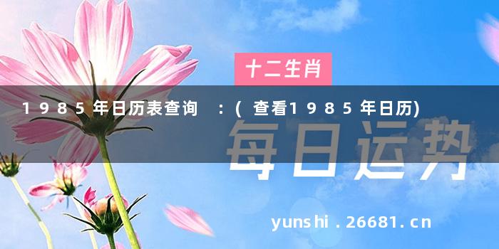 1985年日历表查询 :(查看1985年日历)